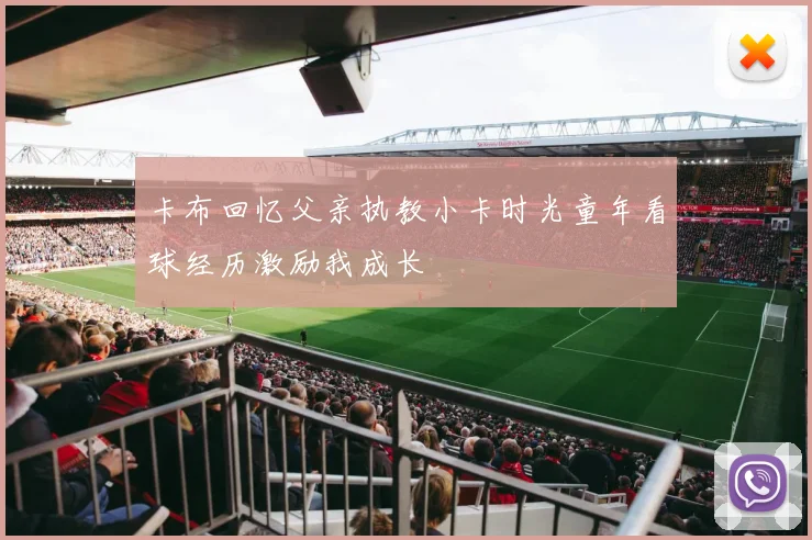 卡布回忆父亲执教小卡时光童年看球经历激励我成长