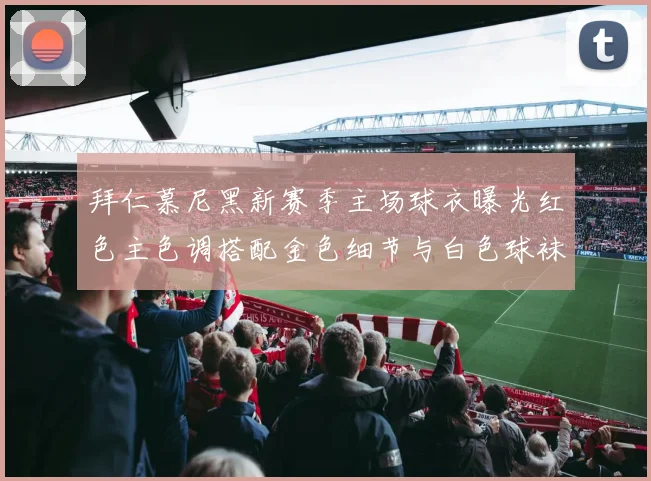 拜仁慕尼黑新赛季主场球衣曝光红色主色调搭配金色细节与白色球袜设计
