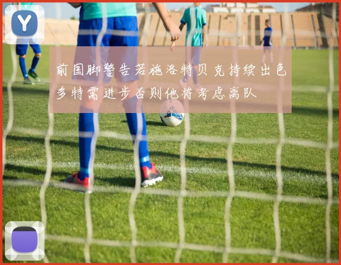 前国脚警告若施洛特贝克持续出色多特需进步否则他将考虑离队