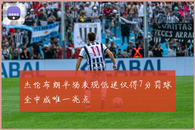杰伦布朗半场表现低迷仅得7分罚球全中成唯一亮点