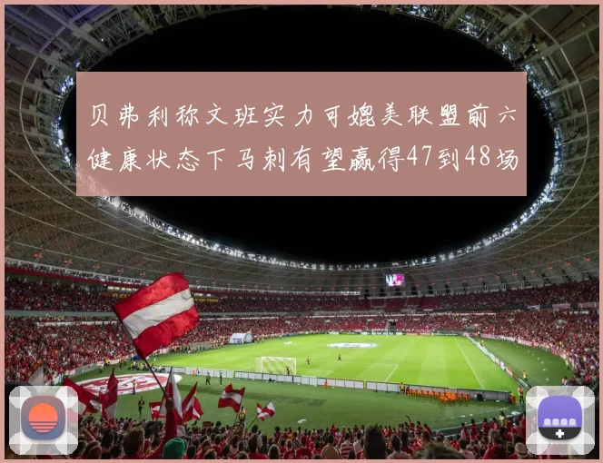 贝弗利称文班实力可媲美联盟前六健康状态下马刺有望赢得47到48场比赛