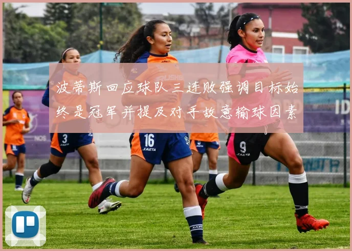 波蒂斯回应球队三连败强调目标始终是冠军并提及对手故意输球因素