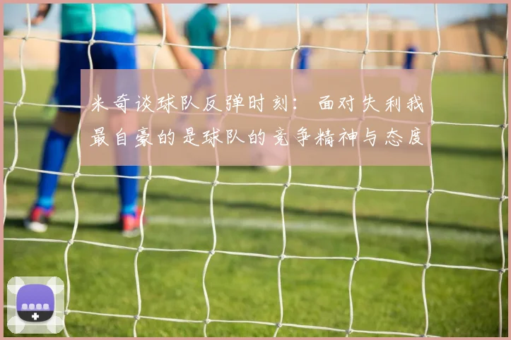 米奇谈球队反弹时刻：面对失利我最自豪的是球队的竞争精神与态度