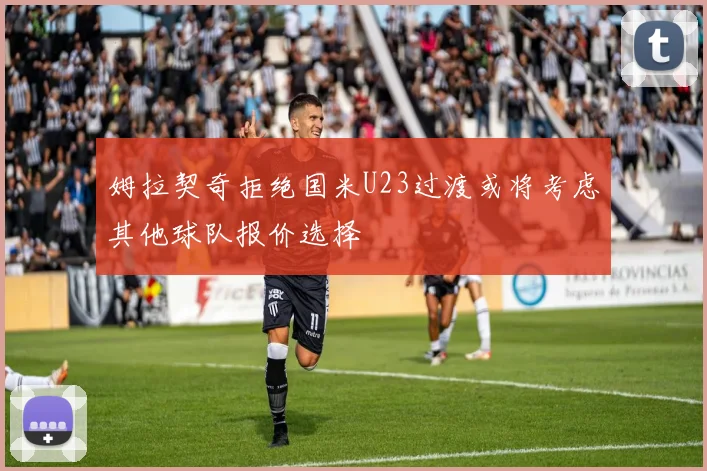 姆拉契奇拒绝国米U23过渡或将考虑其他球队报价选择