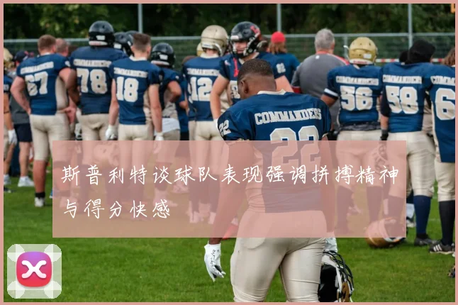 斯普利特谈球队表现强调拼搏精神与得分快感