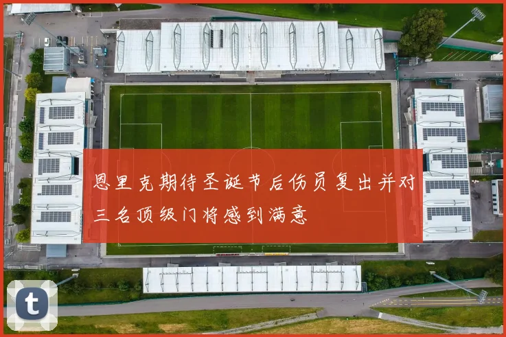 恩里克期待圣诞节后伤员复出并对三名顶级门将感到满意