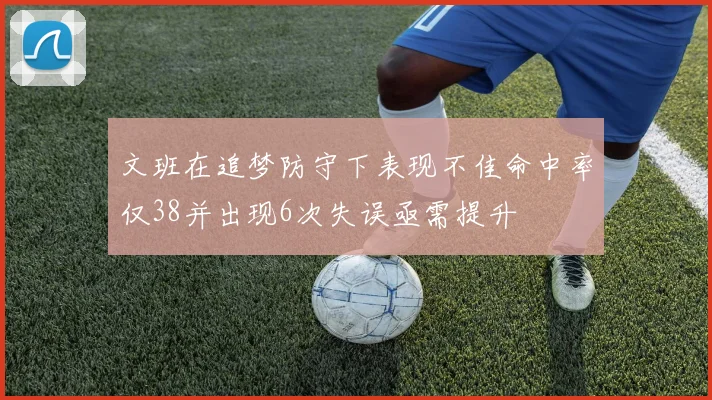 文班在追梦防守下表现不佳命中率仅38并出现6次失误亟需提升