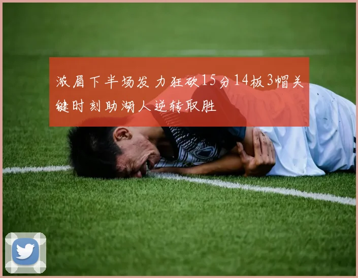 浓眉下半场发力狂砍15分14板3帽关键时刻助湖人逆转取胜
