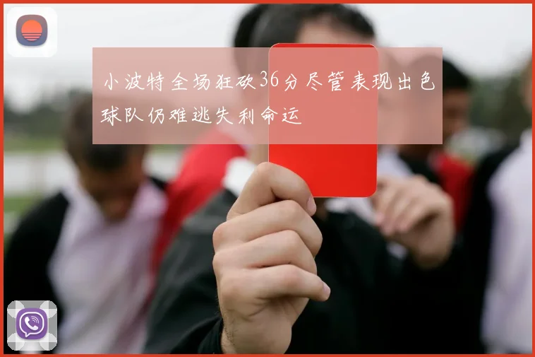 小波特全场狂砍36分尽管表现出色球队仍难逃失利命运