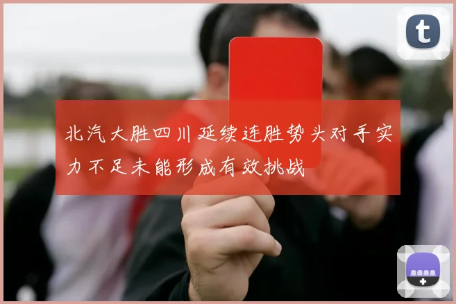北汽大胜四川延续连胜势头对手实力不足未能形成有效挑战