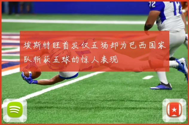 埃斯特旺首发仅五场却为巴西国家队斩获五球的惊人表现