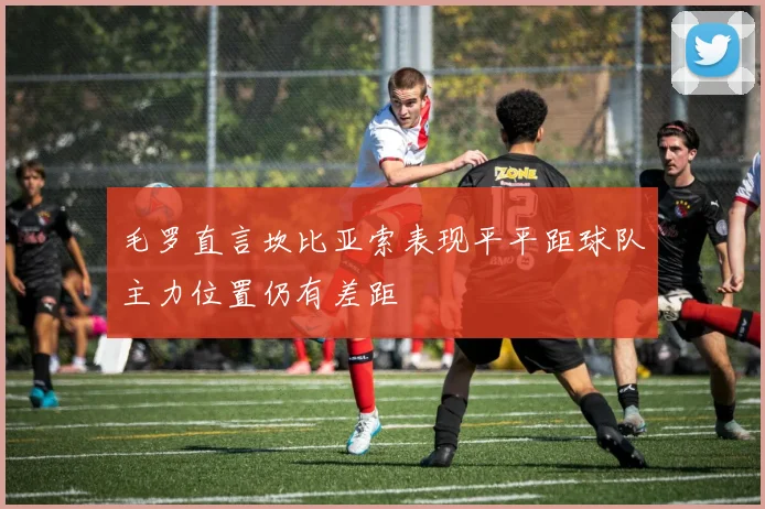 毛罗直言坎比亚索表现平平距球队主力位置仍有差距