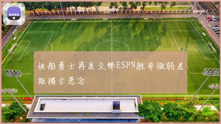 快船勇士再度交锋ESPN胜率微弱差距揭示悬念