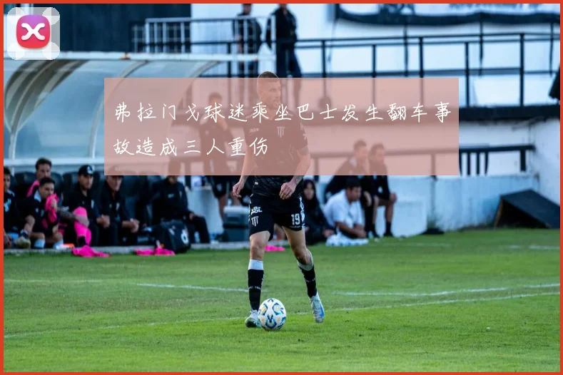 弗拉门戈球迷乘坐巴士发生翻车事故造成三人重伤