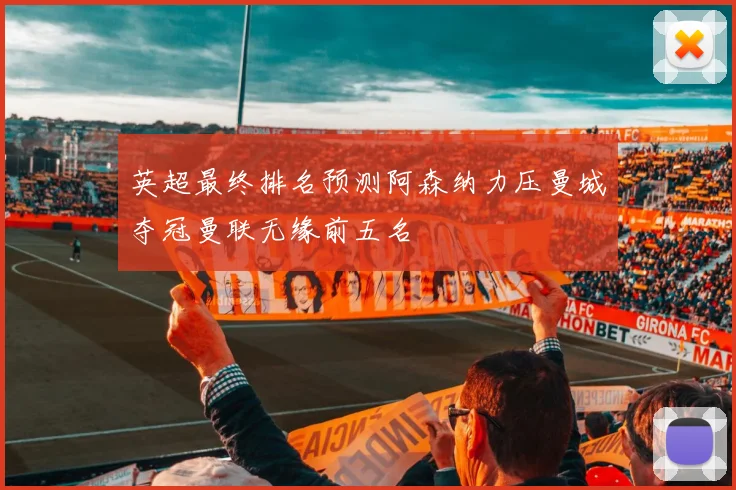 英超最终排名预测阿森纳力压曼城夺冠曼联无缘前五名