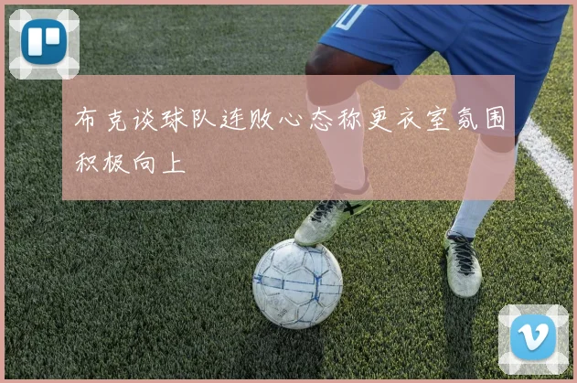 布克谈球队连败心态称更衣室氛围积极向上