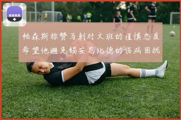 帕森斯称赞马刺对文班的谨慎态度希望他避免锡安恩比德的伤病困扰